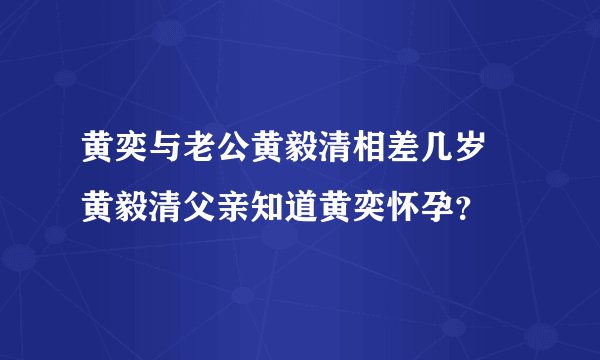 黄奕与老公黄毅清相差几岁 黄毅清父亲知道黄奕怀孕？
