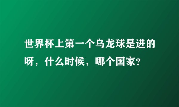 世界杯上第一个乌龙球是进的呀，什么时候，哪个国家？
