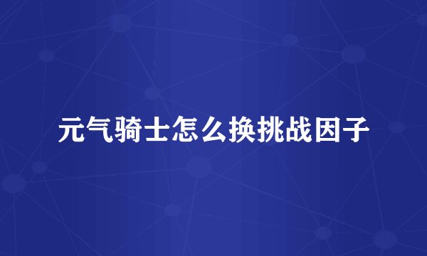 元气骑士怎么换挑战因子