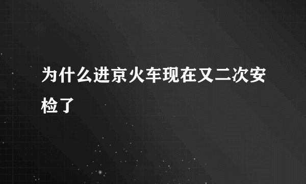 为什么进京火车现在又二次安检了