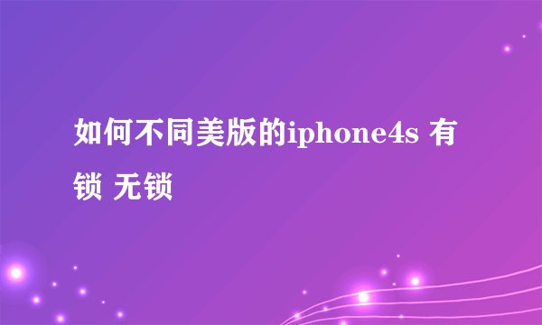 如何不同美版的iphone4s 有锁 无锁