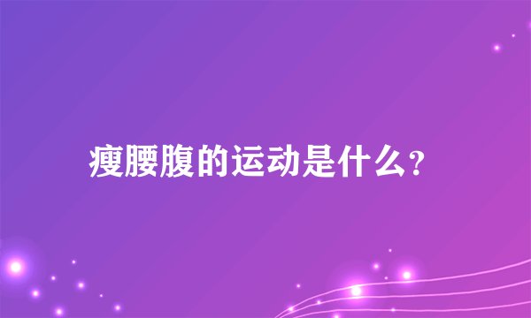 瘦腰腹的运动是什么？