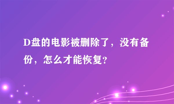 D盘的电影被删除了，没有备份，怎么才能恢复？