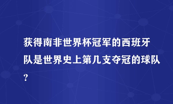 获得南非世界杯冠军的西班牙队是世界史上第几支夺冠的球队？