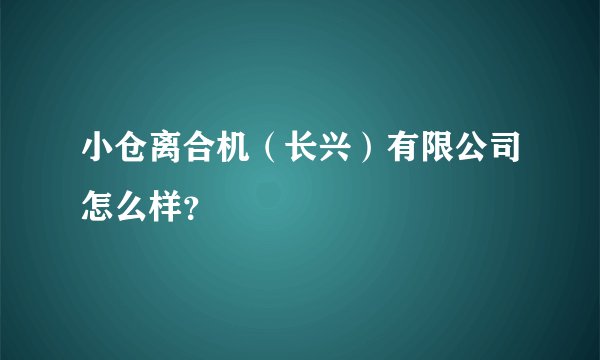 小仓离合机（长兴）有限公司怎么样？
