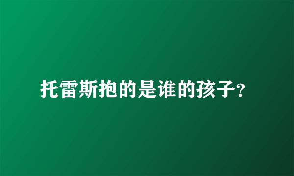 托雷斯抱的是谁的孩子？