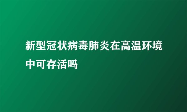 新型冠状病毒肺炎在高温环境中可存活吗