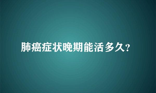 肺癌症状晚期能活多久？