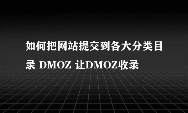 如何把网站提交到各大分类目录 DMOZ 让DMOZ收录
