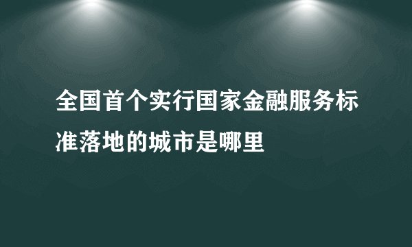 全国首个实行国家金融服务标准落地的城市是哪里