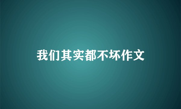 我们其实都不坏作文