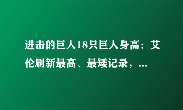 进击的巨人18只巨人身高：艾伦刷新最高、最矮记录，超大型巨人未进前三