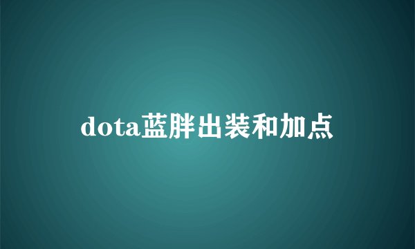 dota蓝胖出装和加点