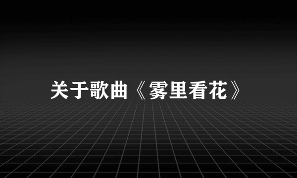关于歌曲《雾里看花》
