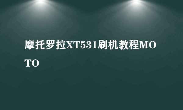 摩托罗拉XT531刷机教程MOTO