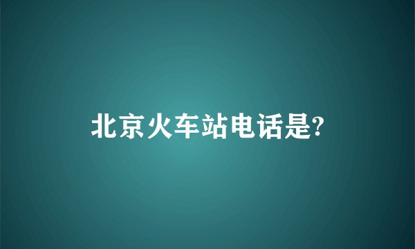 北京火车站电话是?