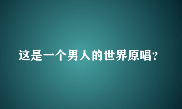 这是一个男人的世界原唱？