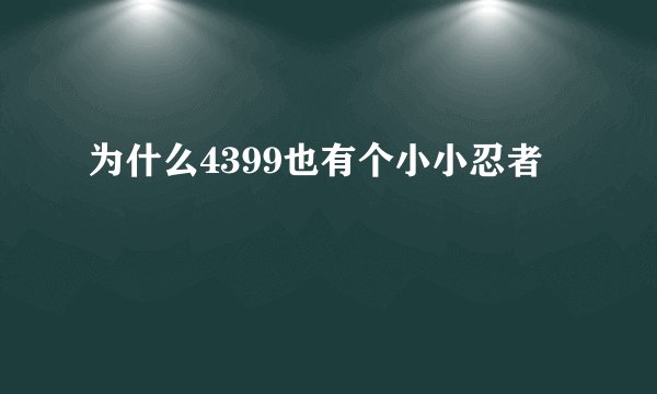为什么4399也有个小小忍者