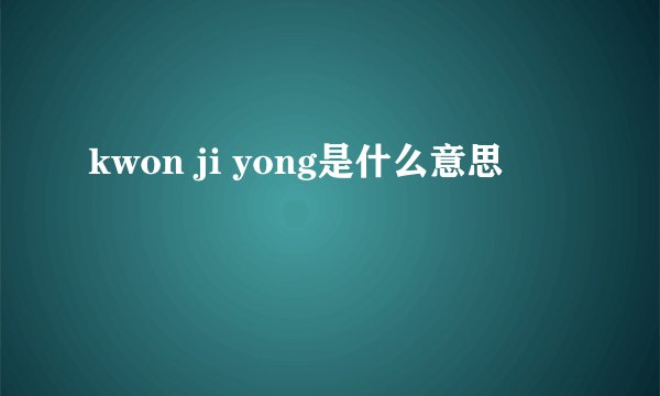 kwon ji yong是什么意思