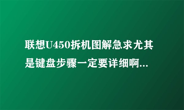 联想U450拆机图解急求尤其是键盘步骤一定要详细啊啊啊啊啊啊啊啊啊啊啊啊啊啊啊啊啊