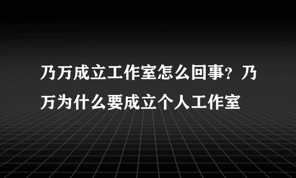 乃万成立工作室怎么回事？乃万为什么要成立个人工作室