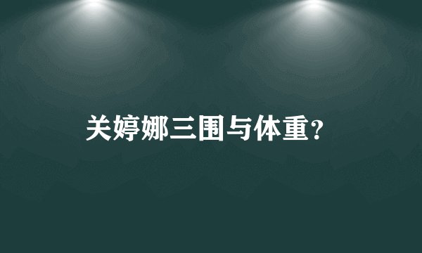 关婷娜三围与体重？