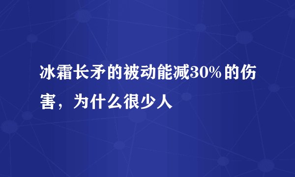 冰霜长矛的被动能减30%的伤害，为什么很少人