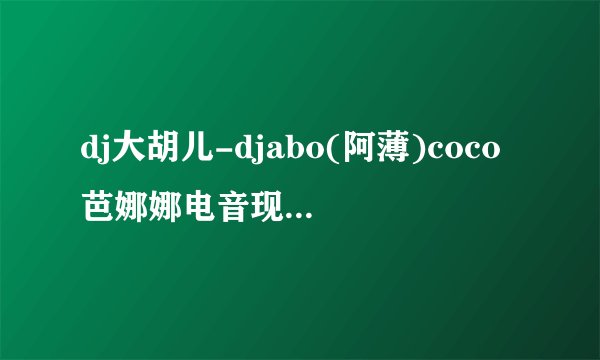 dj大胡儿-djabo(阿薄)coco芭娜娜电音现场精选串烧大碟中一首英文歌，歌词什么banana的，歌名是？哪里下载