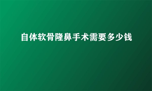 自体软骨隆鼻手术需要多少钱