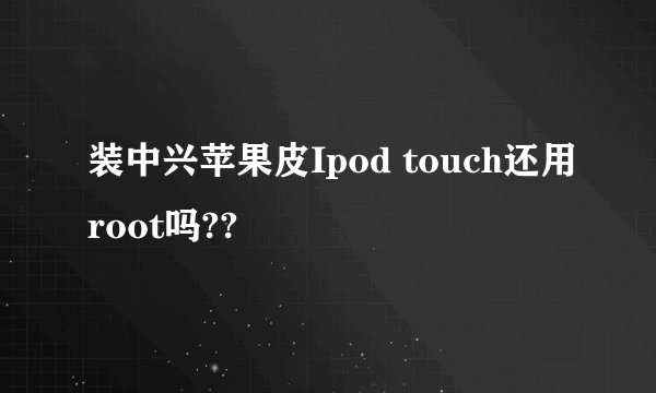 装中兴苹果皮Ipod touch还用root吗??