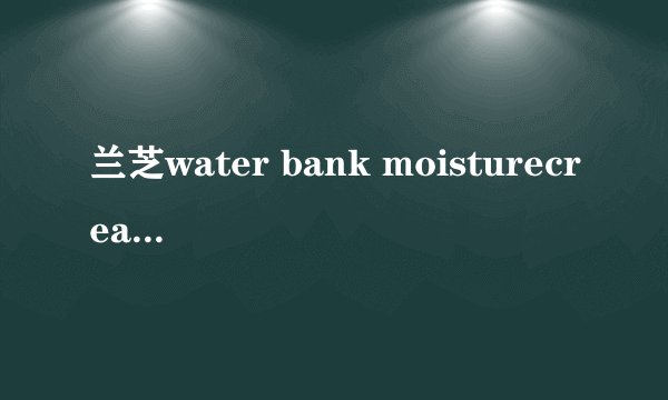兰芝water bank moisturecream是什么意思