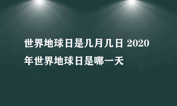 世界地球日是几月几日 2020年世界地球日是哪一天
