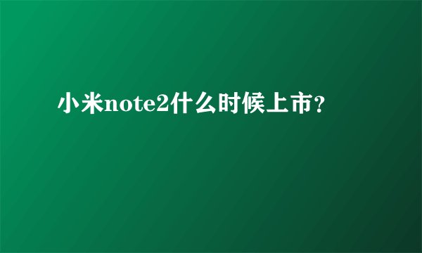 小米note2什么时候上市？