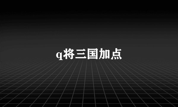q将三国加点