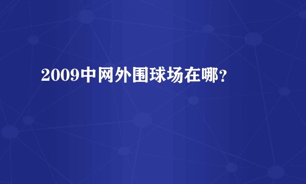 2009中网外围球场在哪？