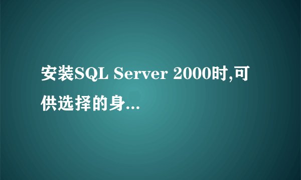 安装SQL Server 2000时,可供选择的身份模式有两种,它们有什么区别?