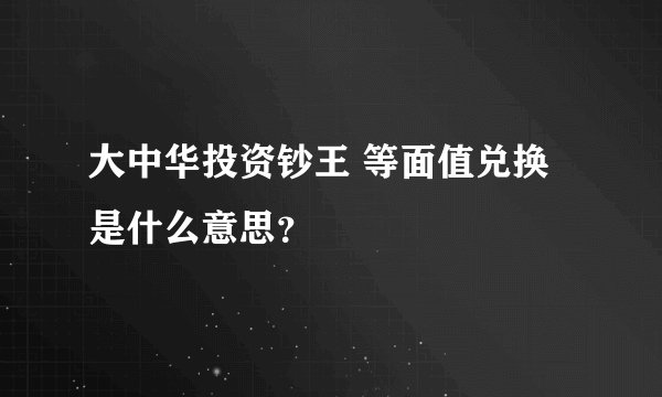 大中华投资钞王 等面值兑换是什么意思？
