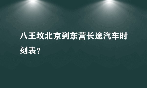 八王坟北京到东营长途汽车时刻表？
