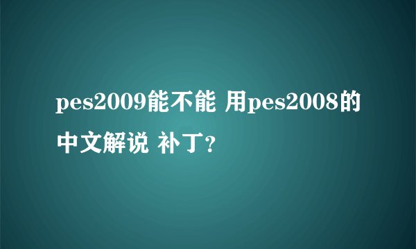pes2009能不能 用pes2008的中文解说 补丁？