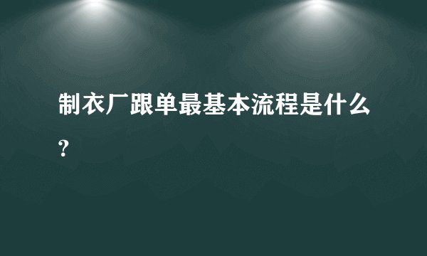 制衣厂跟单最基本流程是什么？