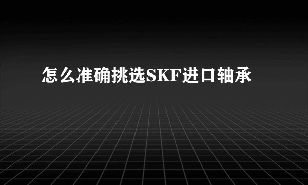 怎么准确挑选SKF进口轴承