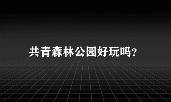 共青森林公园好玩吗？