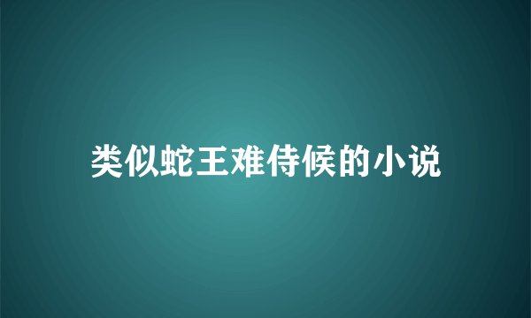 类似蛇王难侍候的小说