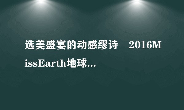 选美盛宴的动感缪诗―2016MissEarth地球小姐中国决赛纪实