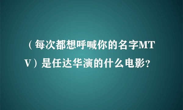 （每次都想呼喊你的名字MTV）是任达华演的什么电影？