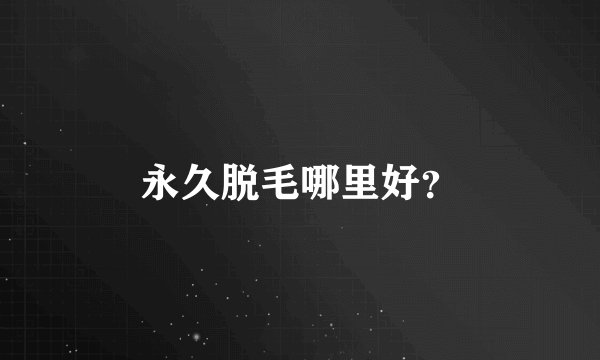 永久脱毛哪里好？