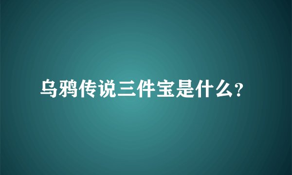乌鸦传说三件宝是什么？