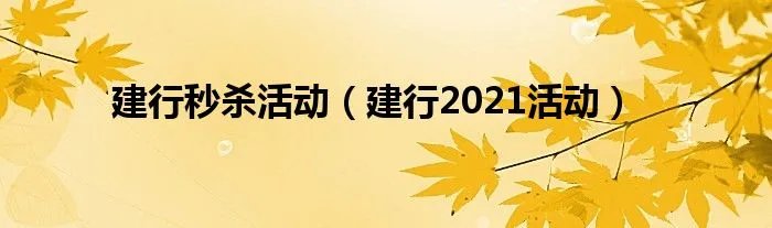 建行秒杀活动（建行2021活动）