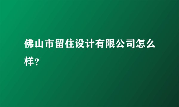 佛山市留住设计有限公司怎么样？