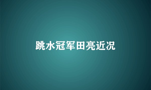 跳水冠军田亮近况